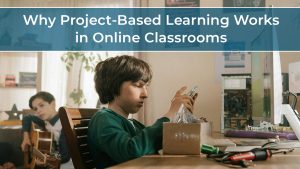 Why Project-Based Learning Works in Online Classrooms